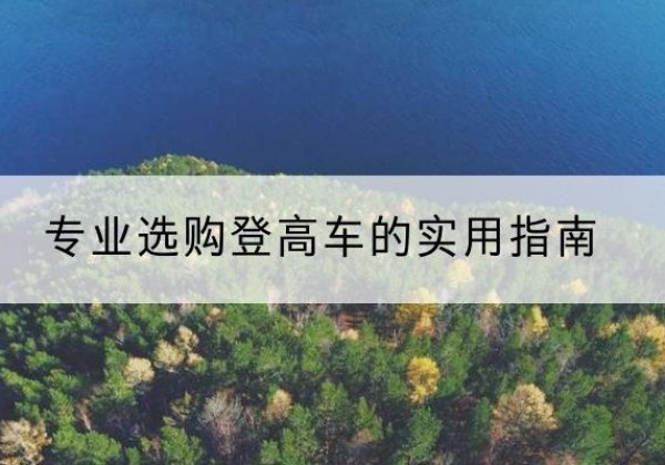 阿勒泰电动登高车厂家推荐-专业选购登高车的实用指南