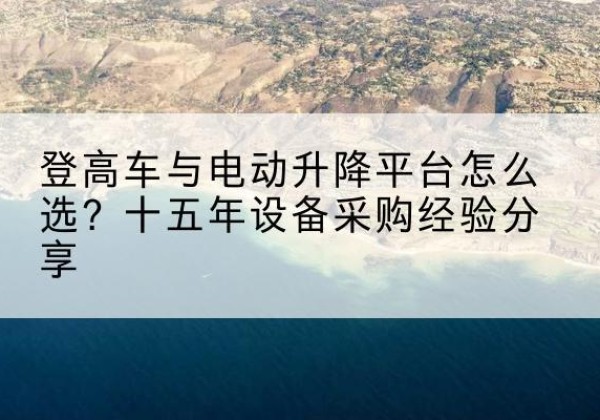 阿勒泰登高车厂家厂家-登高车与电动升降平台怎么选？十五年设备采购经验分享